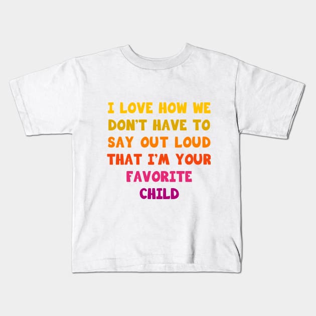 I love how we don’t have to say out loud that I’m your favorite child Kids T-Shirt by Parrot Designs